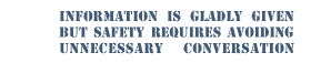 information is gladly given but safety requires avoiding unnecessary conversation